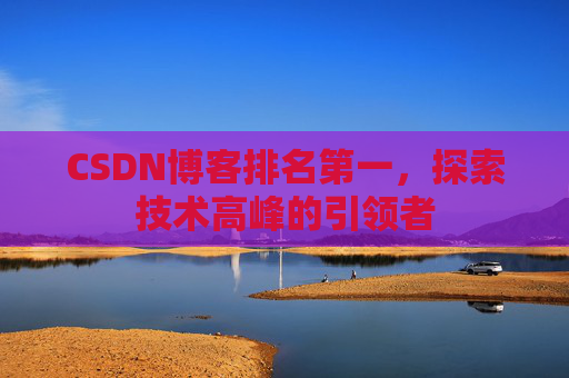 CSDN博客排名第一，探索技术高峰的引领者